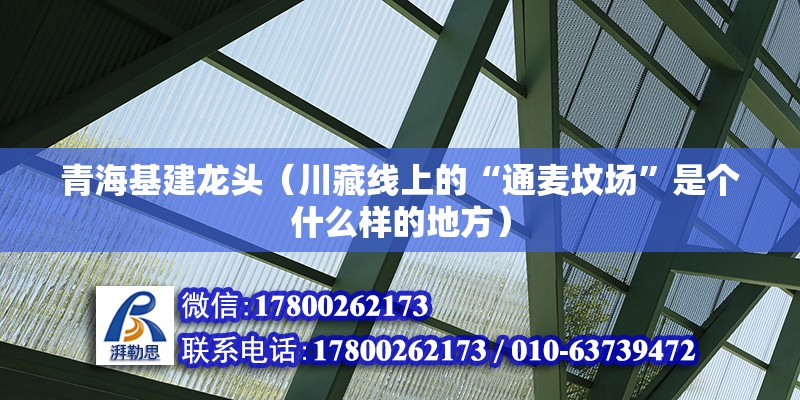 青海基建龍頭（川藏線上的“通麥墳場”是個什么樣的地方）