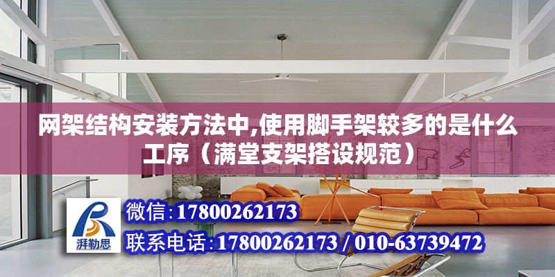 網架結構安裝方法中,使用腳手架較多的是什么工序（滿堂支架搭設規范）