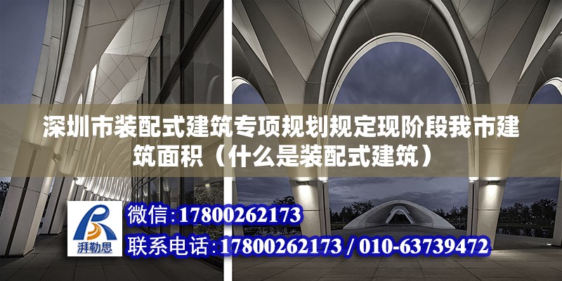 深圳市裝配式建筑專項(xiàng)規(guī)劃規(guī)定現(xiàn)階段我市建筑面積（什么是裝配式建筑） 鋼結(jié)構(gòu)蹦極施工