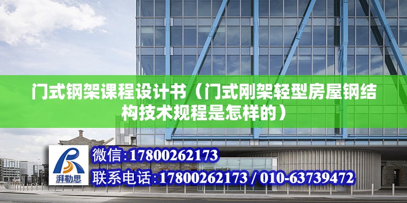 門式鋼架課程設計書（門式剛架輕型房屋鋼結構技術規程是怎樣的）