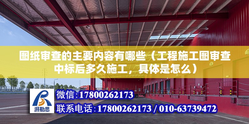 圖紙審查的主要內(nèi)容有哪些（工程施工圖審查中標(biāo)后多久施工，具體是怎么）