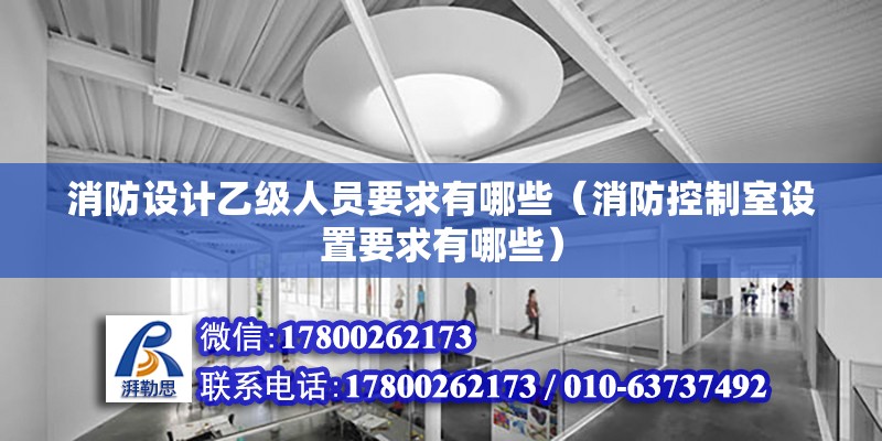 消防設(shè)計(jì)乙級(jí)人員要求有哪些（消防控制室設(shè)置要求有哪些） 結(jié)構(gòu)污水處理池設(shè)計(jì)