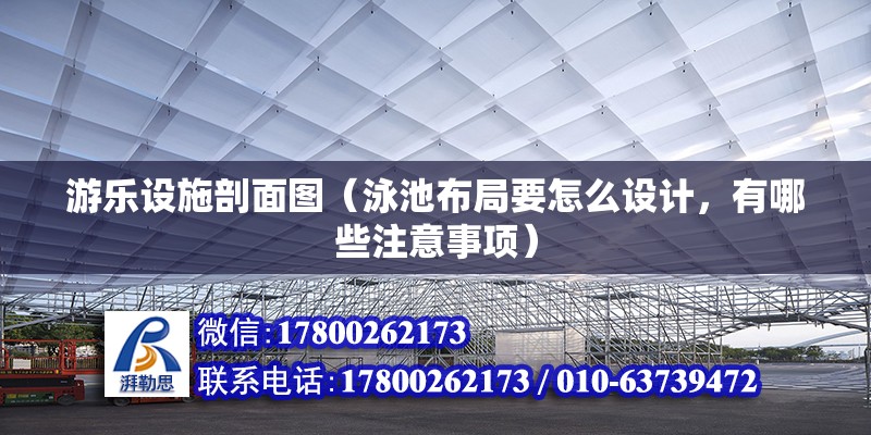 游樂(lè)設(shè)施剖面圖（泳池布局要怎么設(shè)計(jì)，有哪些注意事項(xiàng)） 全國(guó)鋼結(jié)構(gòu)廠