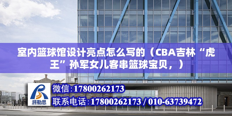 室內籃球館設計亮點怎么寫的（CBA吉林“虎王”孫軍女兒客串籃球寶貝，）