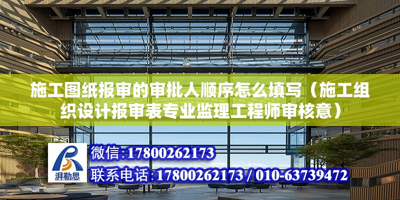 施工圖紙報審的審批人順序怎么填寫（施工組織設計報審表專業監理工程師審核意） 結構地下室施工