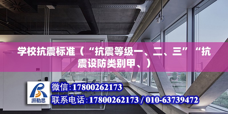 學校抗震標準（“抗震等級一、二、三”“抗震設防類別甲、） 裝飾工裝施工