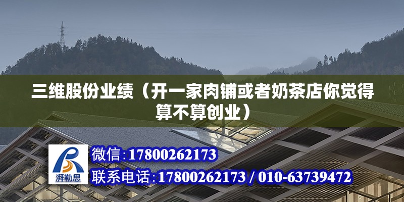 三維股份業(yè)績（開一家肉鋪或者奶茶店你覺得算不算創(chuàng)業(yè)）