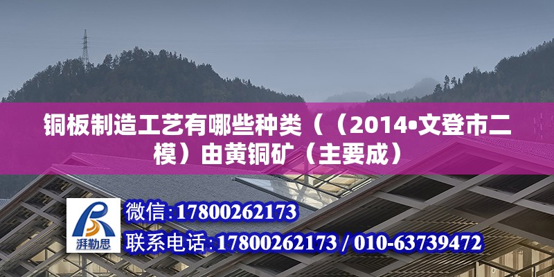 銅板制造工藝有哪些種類（（2014?文登市二模）由黃銅礦（主要成）