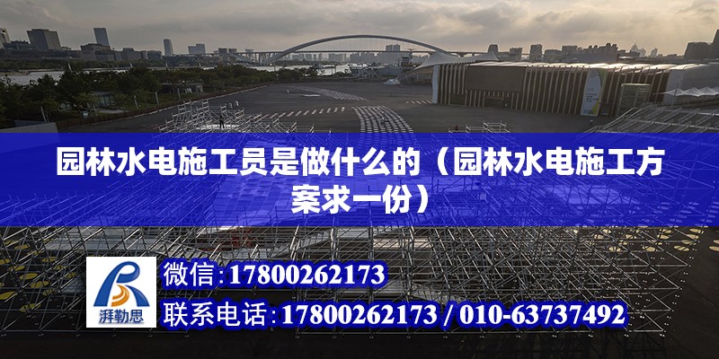 園林水電施工員是做什么的（園林水電施工方案求一份） 結(jié)構(gòu)地下室設(shè)計