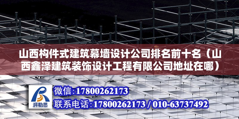 山西構件式建筑幕墻設計公司排名前十名（山西鑫澤建筑裝飾設計工程有限公司地址在哪）