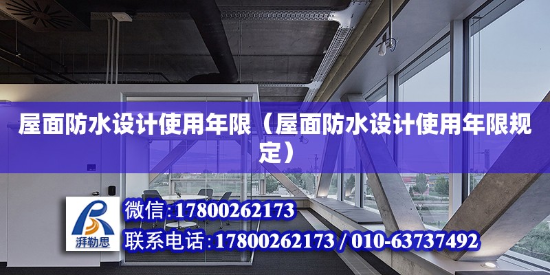 屋面防水設(shè)計(jì)使用年限（屋面防水設(shè)計(jì)使用年限規(guī)定）