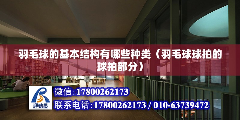 羽毛球的基本結構有哪些種類（羽毛球球拍的球拍部分） 建筑消防施工