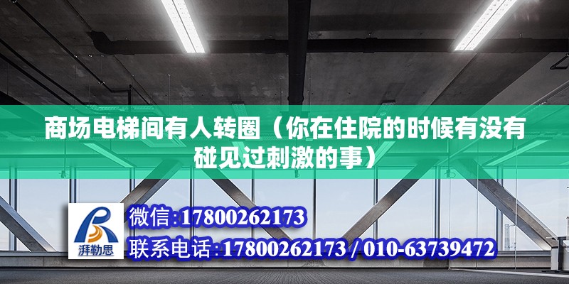 商場電梯間有人轉圈（你在住院的時候有沒有碰見過刺激的事）