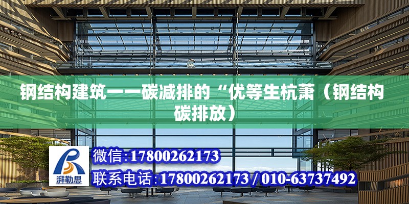 鋼結構建筑一一碳減排的“優等生杭蕭（鋼結構 碳排放） 鋼結構玻璃棧道施工