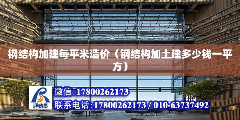 鋼結構加建每平米造價（鋼結構加土建多少錢一平方） 裝飾家裝施工