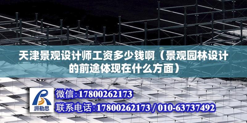 天津景觀設計師工資多少錢啊（景觀園林設計的前途體現在什么方面）