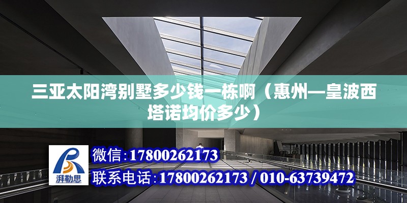 三亞太陽灣別墅多少錢一棟啊（惠州—皇波西塔諾均價多少） 裝飾家裝施工