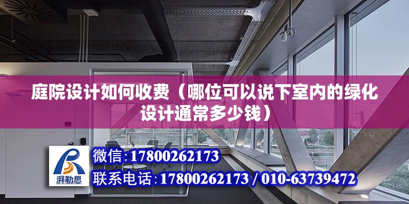 庭院設計如何收費（哪位可以說下室內的綠化設計通常多少錢）