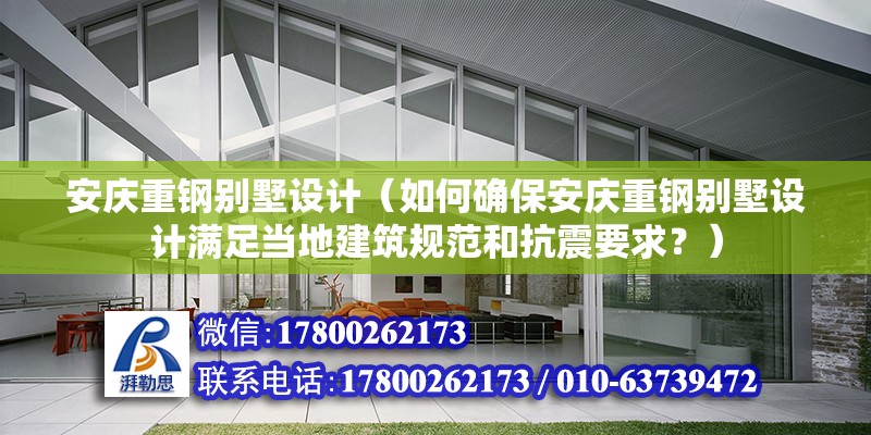 安慶重鋼別墅設計（如何確保安慶重鋼別墅設計滿足當地建筑規范和抗震要求？） 結構工業鋼結構設計