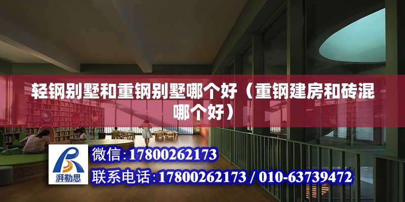 輕鋼別墅和重鋼別墅哪個好（重鋼建房和磚混哪個好） 結構地下室設計