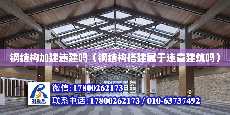 鋼結構加建違建嗎（鋼結構搭建屬于違章建筑嗎）