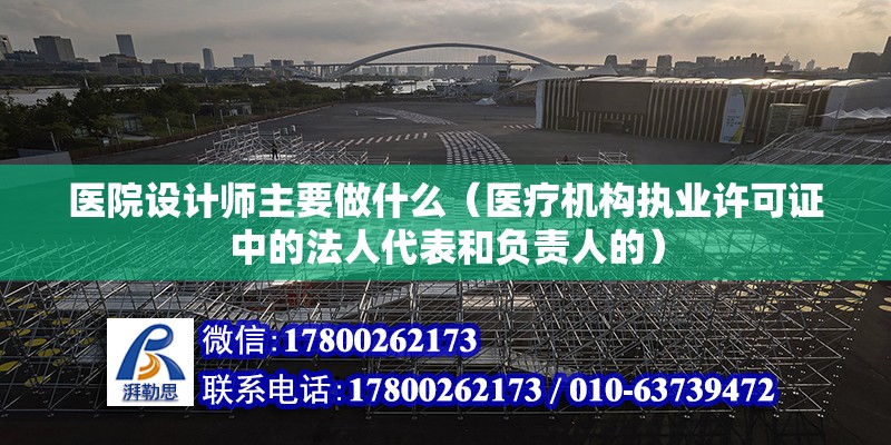 醫院設計師主要做什么（醫療機構執業許可證中的法人代表和負責人的） 鋼結構網架施工