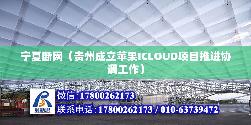 寧夏斷網(wǎng)（貴州成立蘋果ICLOUD項(xiàng)目推進(jìn)協(xié)調(diào)工作） 北京加固施工