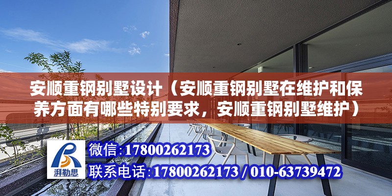 安順重鋼別墅設計（安順重鋼別墅在維護和保養方面有哪些特別要求，安順重鋼別墅維護）