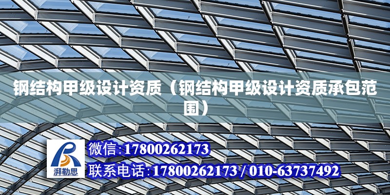 鋼結構甲級設計資質（鋼結構甲級設計資質承包范圍）