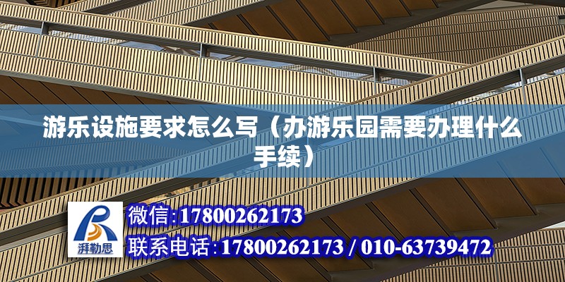 游樂設施要求怎么寫（辦游樂園需要辦理什么手續(xù)）