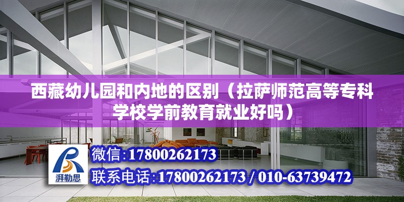 西藏幼兒園和內(nèi)地的區(qū)別（拉薩師范高等專科學(xué)校學(xué)前教育就業(yè)好嗎） 結(jié)構(gòu)橋梁鋼結(jié)構(gòu)施工