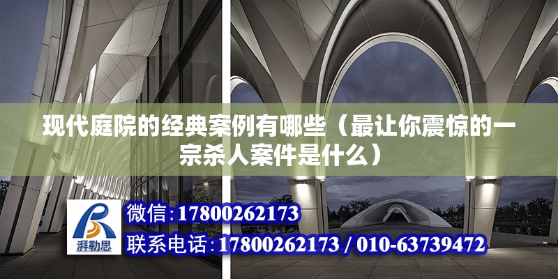 現代庭院的經典案例有哪些（最讓你震驚的一宗殺人案件是什么） 鋼結構網架施工