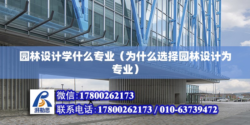 園林設計學什么專業（為什么選擇園林設計為專業） 北京網架設計