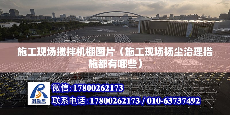 施工現場攪拌機棚圖片（施工現場揚塵治理措施都有哪些） 結構砌體設計