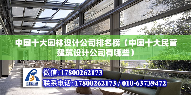 中國十大園林設計公司排名榜（中國十大民營建筑設計公司有哪些） 結構橋梁鋼結構設計