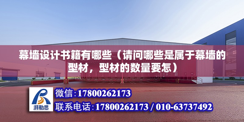 幕墻設計書籍有哪些（請問哪些是屬于幕墻的型材，型材的數量要怎）