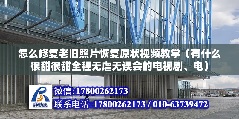 怎么修復老舊照片恢復原狀視頻教學（有什么很甜很甜全程無虐無誤會的電視劇、電） 裝飾家裝設計