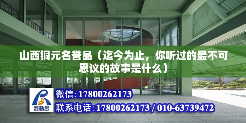 山西銅元名譽品（迄今為止，你聽過的最不可思議的故事是什么） 鋼結構框架施工