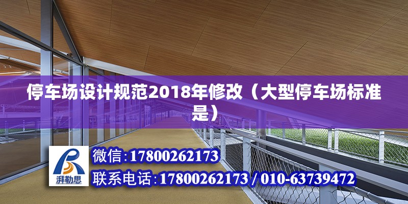 停車場設(shè)計規(guī)范2018年修改（大型停車場標準是） 裝飾幕墻施工