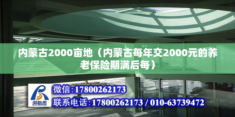 內蒙古2000畝地（內蒙古每年交2000元的養老保險期滿后每）