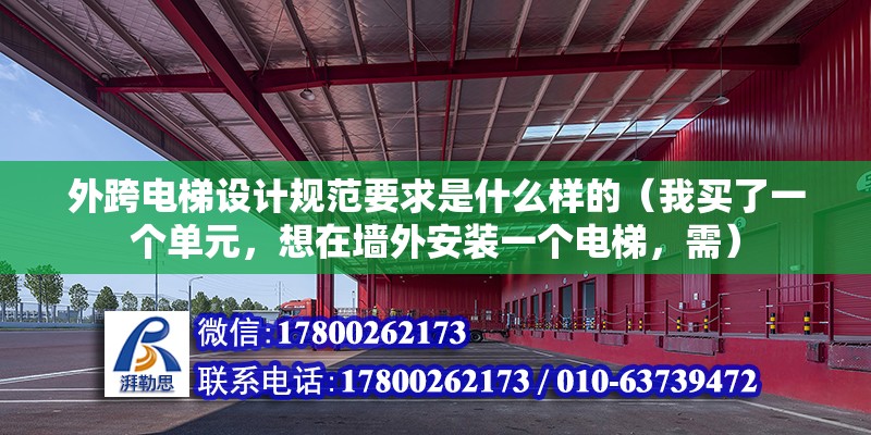 外跨電梯設計規范要求是什么樣的（我買了一個單元，想在墻外安裝一個電梯，需） 裝飾家裝施工