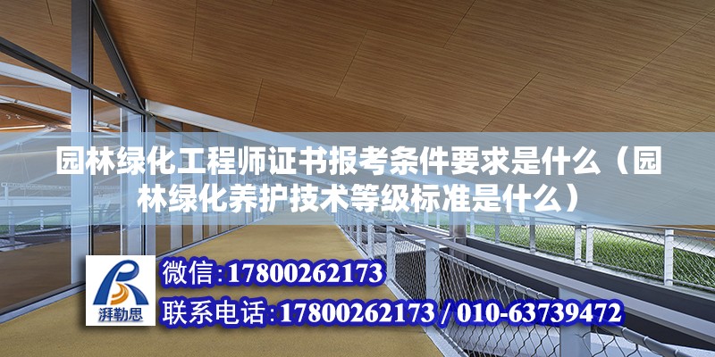 園林綠化工程師證書報考條件要求是什么（園林綠化養護技術等級標準是什么） 結構機械鋼結構施工