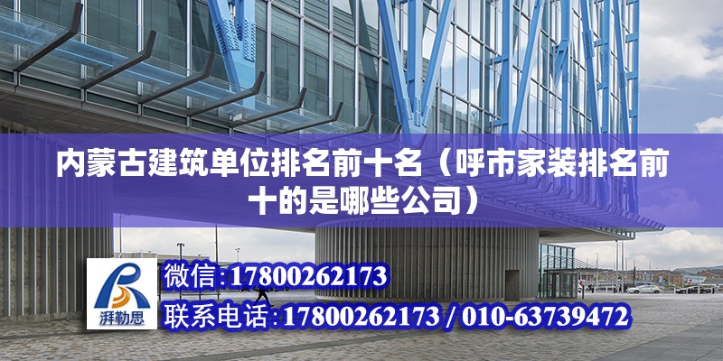 內蒙古建筑單位排名前十名（呼市家裝排名前十的是哪些公司） 建筑消防施工