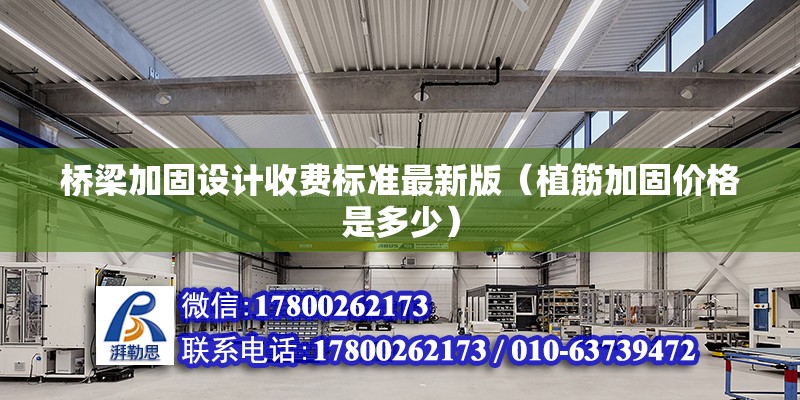 橋梁加固設計收費標準最新版（植筋加固價格是多少）