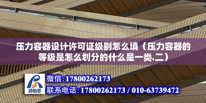 壓力容器設計許可證級別怎么填（壓力容器的等級是怎么劃分的什么是一類.二）