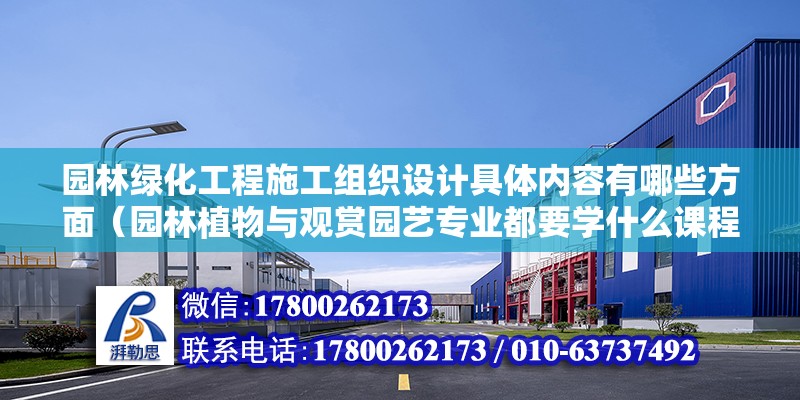 園林綠化工程施工組織設計具體內容有哪些方面（園林植物與觀賞園藝專業都要學什么課程） 裝飾幕墻設計