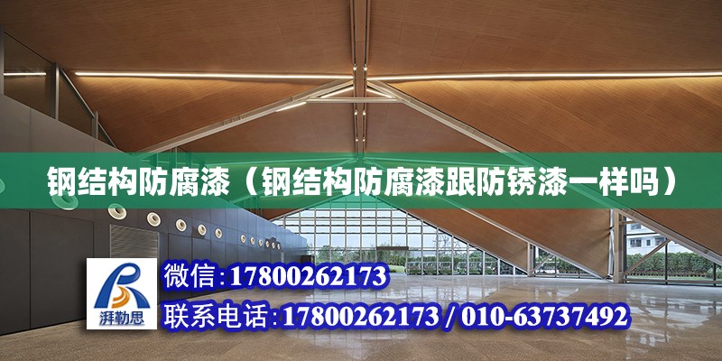 鋼結構防腐漆（鋼結構防腐漆跟防銹漆一樣嗎） 結構機械鋼結構設計