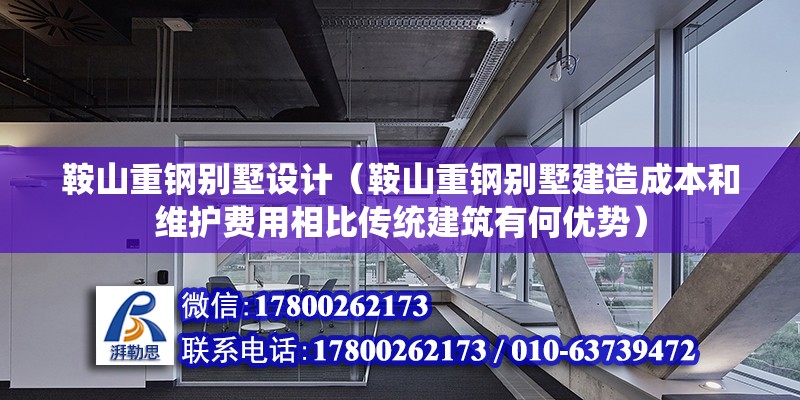 鞍山重鋼別墅設計（鞍山重鋼別墅建造成本和維護費用相比傳統建筑有何優勢）