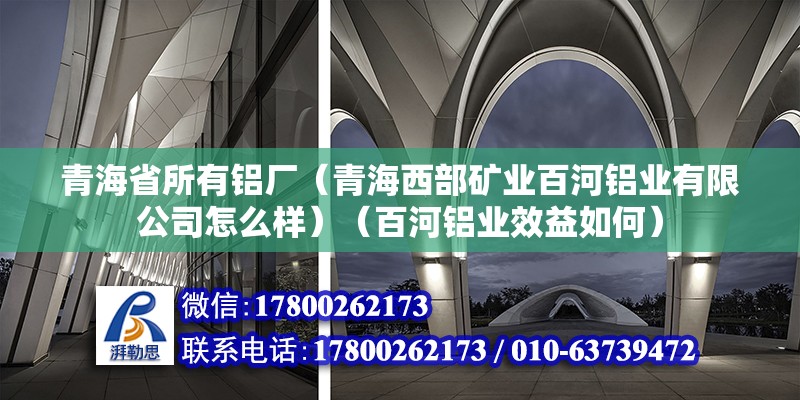 青海省所有鋁廠（青海西部礦業百河鋁業有限公司怎么樣）（百河鋁業效益如何） 鋼結構網架設計