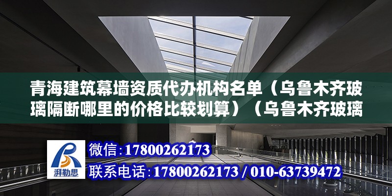 青海建筑幕墻資質代辦機構名單（烏魯木齊玻璃隔斷哪里的價格比較劃算）（烏魯木齊玻璃隔斷價格比較劃算的有a：青海樂天玻璃隔斷制品公司）